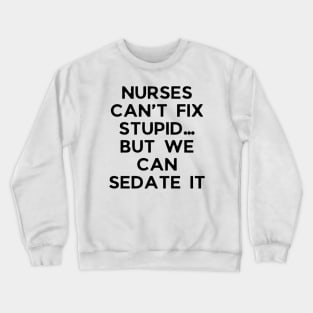 Nurses can’t fix stupid but we can sedate it Crewneck Sweatshirt